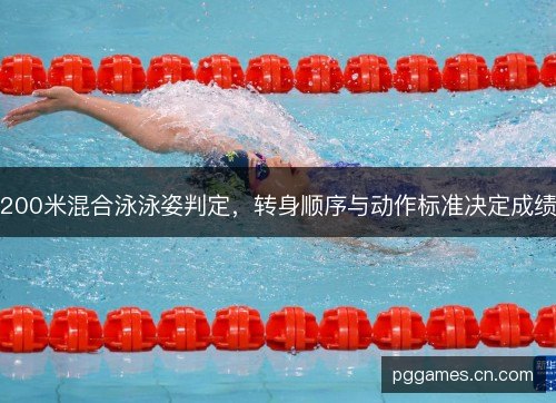 200米混合泳泳姿判定，转身顺序与动作标准决定成绩